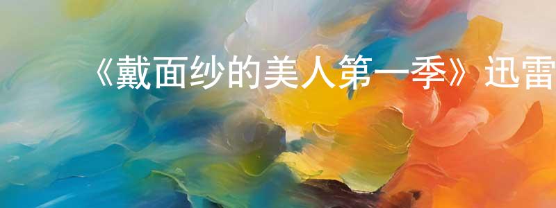 陈世培发布《戴面纱的美人第一季》迅雷下载/在线观看-都市情感-美剧天堂